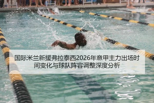 国际米兰新援弗拉泰西2026年意甲主力出场时间变化与球队阵容调整深度分析 - jnd28