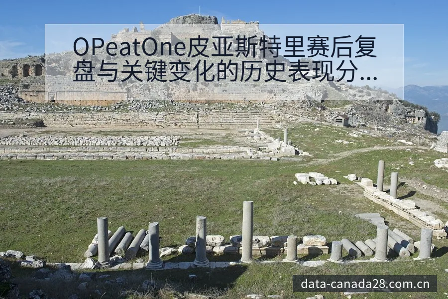 OPeatOne皮亚斯特里赛后复盘与关键变化的历史表现分 - 加拿大28玩法 - jnd28